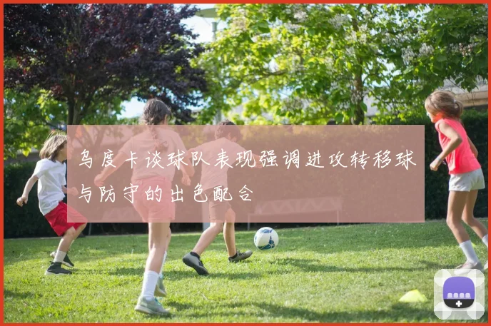 乌度卡谈球队表现强调进攻转移球与防守的出色配合