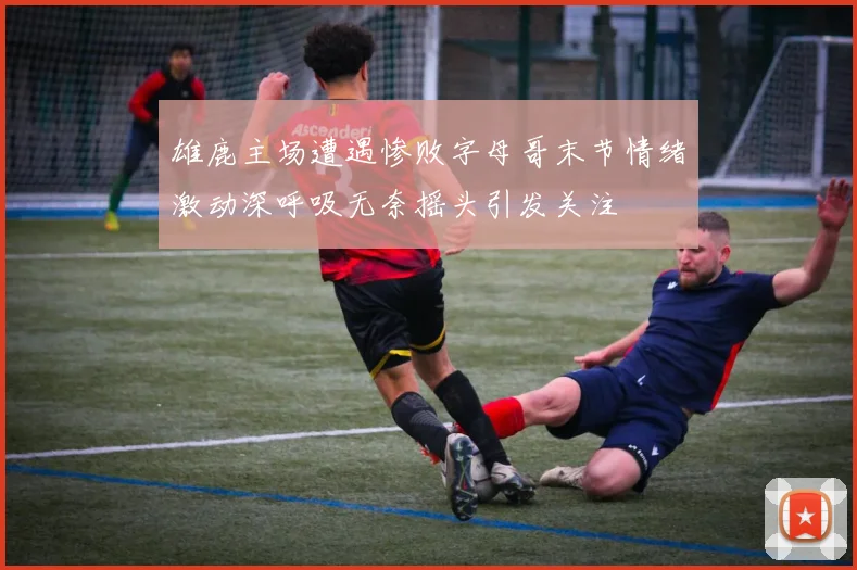 雄鹿主场遭遇惨败字母哥末节情绪激动深呼吸无奈摇头引发关注