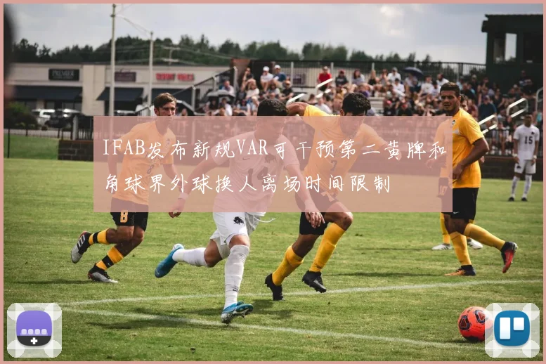 IFAB发布新规VAR可干预第二黄牌和角球界外球换人离场时间限制