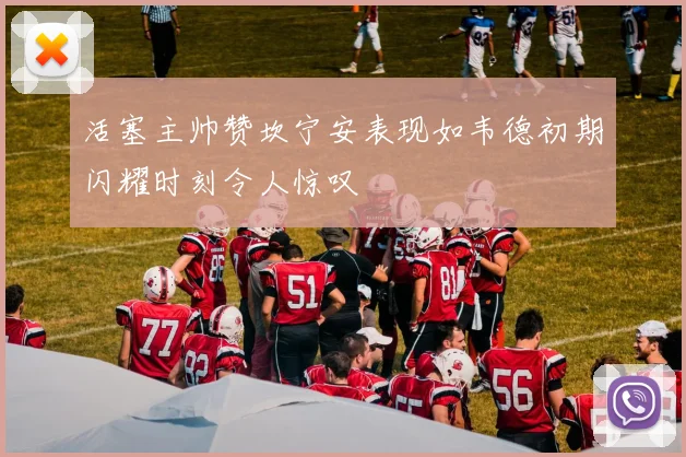 活塞主帅赞坎宁安表现如韦德初期闪耀时刻令人惊叹