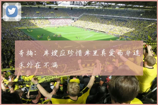 夸梅：库嫂应珍惜库里真爱而非追求外在不满
