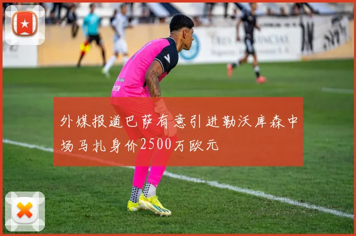 外媒报道巴萨有意引进勒沃库森中场马扎身价2500万欧元