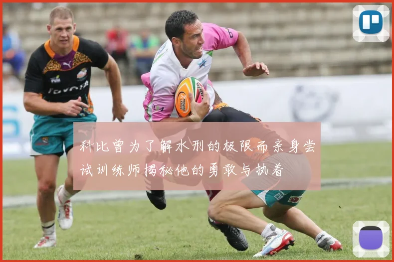 科比曾为了解水刑的极限而亲身尝试训练师揭秘他的勇敢与执着