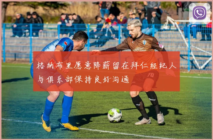 格纳布里愿意降薪留在拜仁经纪人与俱乐部保持良好沟通