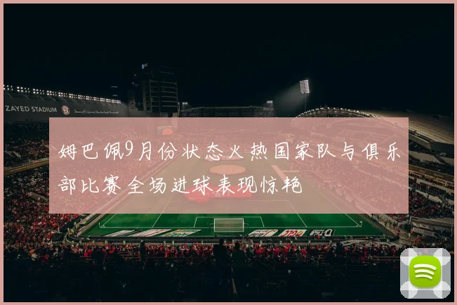 姆巴佩9月份状态火热国家队与俱乐部比赛全场进球表现惊艳