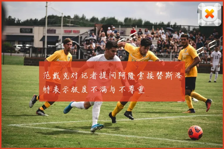 范戴克对记者提问阿隆索接替斯洛特表示极度不满与不尊重