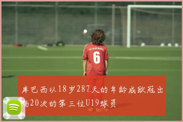 库巴西以18岁287天的年龄成欧冠出场20次的第三位U19球员