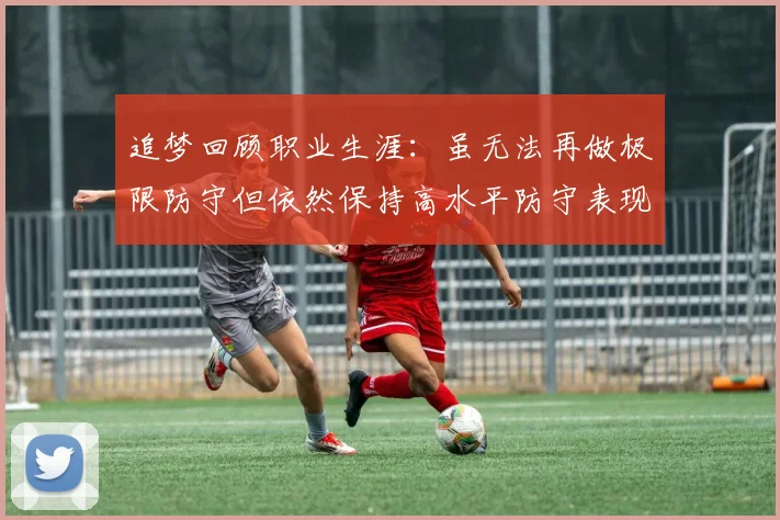 追梦回顾职业生涯：虽无法再做极限防守但依然保持高水平防守表现