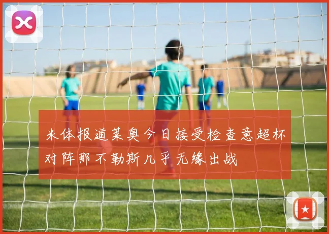 米体报道莱奥今日接受检查意超杯对阵那不勒斯几乎无缘出战