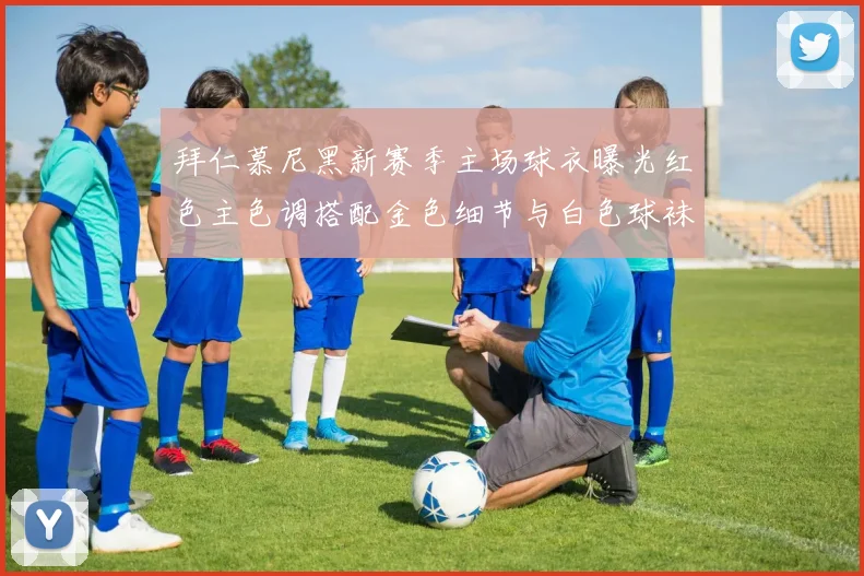 拜仁慕尼黑新赛季主场球衣曝光红色主色调搭配金色细节与白色球袜设计