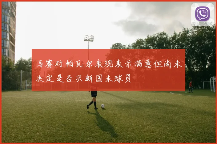 马赛对帕瓦尔表现表示满意但尚未决定是否买断国米球员