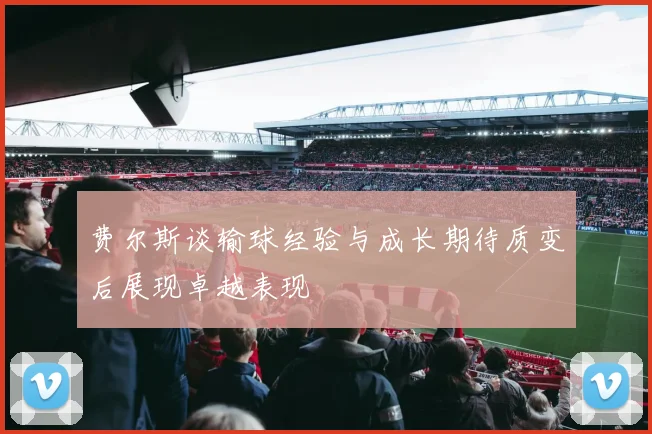 费尔斯谈输球经验与成长期待质变后展现卓越表现