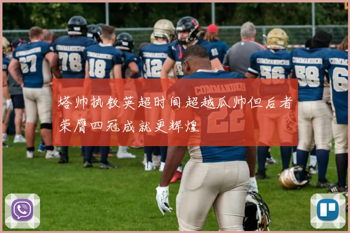 塔帅执教英超时间超越瓜帅但后者荣膺四冠成就更辉煌