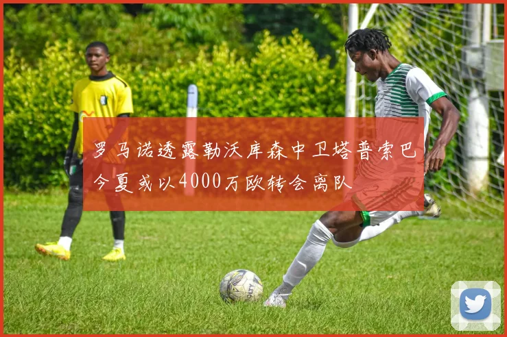 罗马诺透露勒沃库森中卫塔普索巴今夏或以4000万欧转会离队