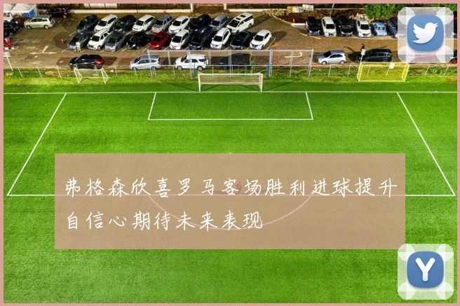 弗格森欣喜罗马客场胜利进球提升自信心期待未来表现