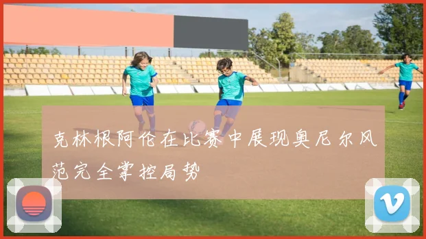 克林根阿伦在比赛中展现奥尼尔风范完全掌控局势