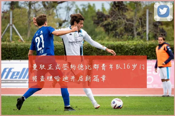 曼联正式签约德比郡青年队16岁门将查理哈迪开启新篇章
