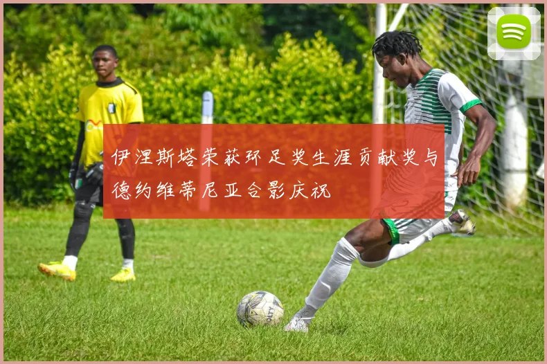 伊涅斯塔荣获环足奖生涯贡献奖与德约维蒂尼亚合影庆祝