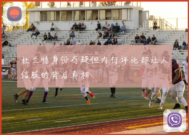 杜兰特身份存疑但内行评论却让人信服的背后真相