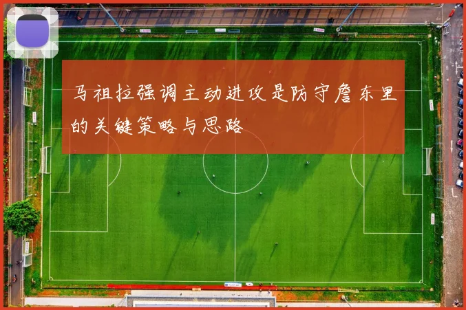 马祖拉强调主动进攻是防守詹东里的关键策略与思路