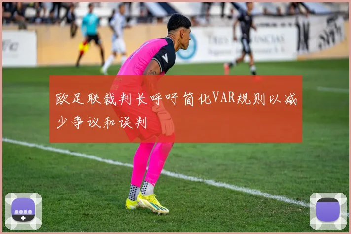 欧足联裁判长呼吁简化VAR规则以减少争议和误判