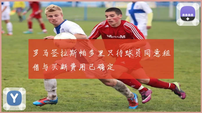 罗马签拉斯帕多里只待球员同意租借与买断费用已确定