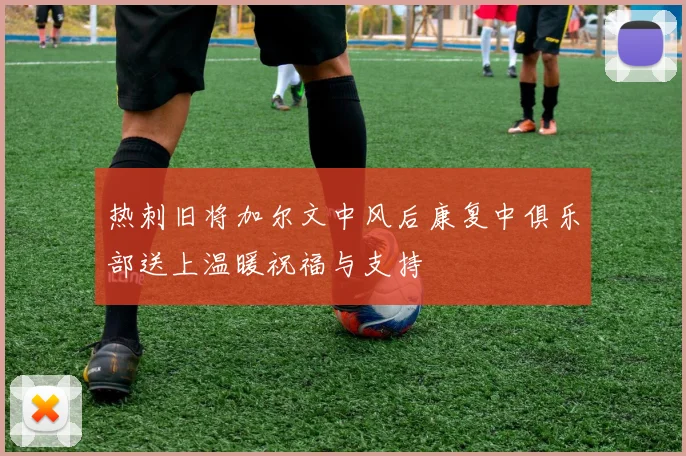 热刺旧将加尔文中风后康复中俱乐部送上温暖祝福与支持