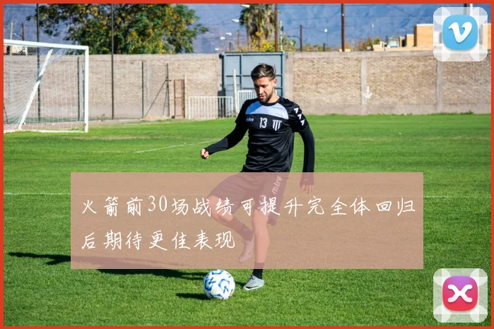 火箭前30场战绩可提升完全体回归后期待更佳表现