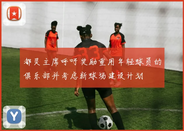 都灵主席呼吁奖励重用年轻球员的俱乐部并考虑新球场建设计划