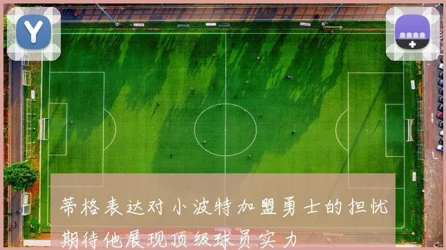 蒂格表达对小波特加盟勇士的担忧期待他展现顶级球员实力