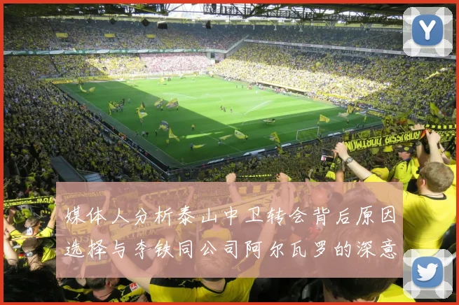 媒体人分析泰山中卫转会背后原因选择与李铁同公司阿尔瓦罗的深意