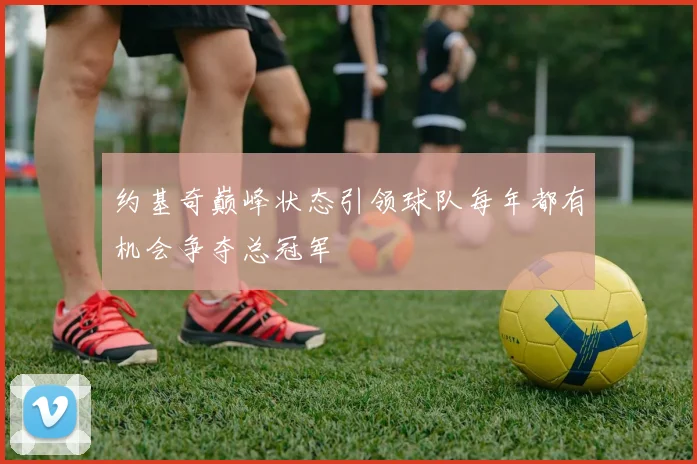 约基奇巅峰状态引领球队每年都有机会争夺总冠军