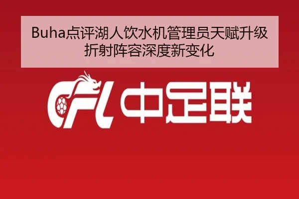 Buha点评湖人饮水机管理员天赋升级折射阵容深度新变化 - hth